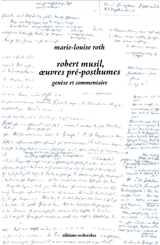 Robert Musil, les oeuvres pré-posthumes. Vol. 2. Genèse et commentaire - Marie-Louise Roth