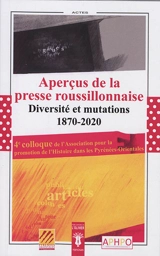 Aperçus de la presse roussillonnaise, diversités et mutations, 1870-2020 : histoire des journaux, études de presse, témoignages : actes du 4e colloque, Perpignan, 16-17 novembre 2020 - Association pour la promotion de l'histoire dans les Pyrénées-Orientales. Colloque (4 ; 2020 ; Perpignan)
