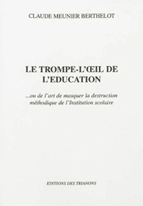 Le trompe-l'oeil de l'éducation... ou de l'art de masquer la destruction méthodique de l'institution scolaire - Claude Meunier Berthelot