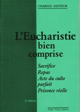 L'eucharistie bien comprise : sacrifice... repas, acte du culte parfait, présence réelle - Charles Sauteur