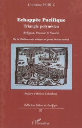 Echappée Pacifique : de la Méditerranée antique au triangle polynésien du grand Océan austral : religion, pouvoir & société. Vol. 1 - Christine Pérez