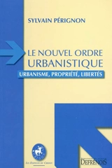 Le nouvel ordre urbanistique : urbanisme, propriété, libertés - Sylvain Pérignon