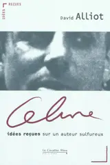 Céline : idées reçues sur un auteur sulfureux - David Alliot