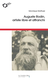 Auguste Rodin : artiste libre et affranchi - Véronique Mattiussi