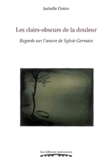 Les clairs-obscurs de la douleur : regards sur l'oeuvre de Sylvie Germain - Isabelle Dotan