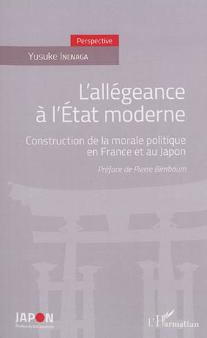 L'allégeance à l'Etat moderne : construction de la morale politique en France et au Japon - Yusuke Inenaga