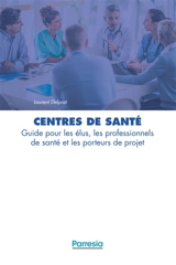 Centres de santé : guide pour les élus, les professionnels de santé et les porteurs de projet - Laurent Delprat