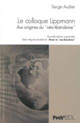 Le colloque Lippmann : aux origines du néo-libéralisme : texte intégral. Penser le néo-libéralisme - Serge Audier