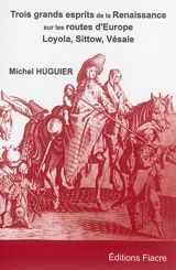Trois grands esprits de la Renaissance sur les routes d'Europe : Michel Sittow, Ignace de Loyola, André Vésale - Michel Huguier