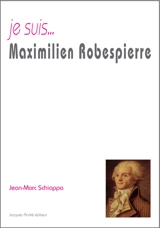 Je suis... Maximilien Robespierre - Jean-Marc Schiappa