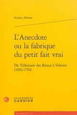 L'anecdote ou La fabrique du petit fait vrai : de Tallemant des Réaux à Voltaire (1650-1750) - Karine Abiven