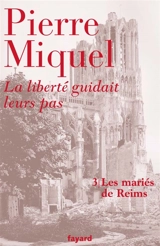 La liberté guidait leurs pas : suite romanesque. Vol. 3. Les mariés de Reims - Pierre Miquel