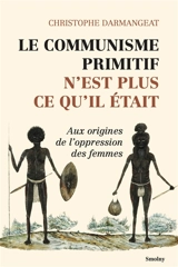 Le communisme primitif n'est plus ce qu'il était : aux origines de l'oppression des femmes - Christophe Darmangeat