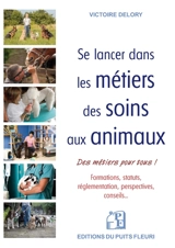 Se lancer dans les métiers des soins aux animaux : des métiers pour tous ! : formations, statuts, réglementation, perspectives, conseils... - Victoire Delory