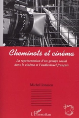 Cheminots et cinéma : la représentation d'un groupe social dans le cinéma et l'audiovisuel - Michel Ionascu