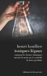 Toxiques légaux : comment les firmes chimiques ont mis la main sur le contrôle de leurs produits - Henri Boullier