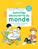 Activités découverte du monde : initiation ludique à l'histoire et la géographie : 6-10 ans - Elsa Thiriot