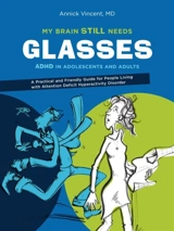 My brain still needs glasses : ADHD in adolescents and adults - Annick Vincent