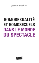 Homosexualité et homosexuels dans le monde du spectacle - Jacques Lambert