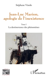 Jean-Luc Marion : apologie de l'inexistence. Vol. 1. La destinerrance des phénomènes - Stéphane Vinolo