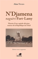 N'Djamena, naguère Fort-Lamy : histoire d'une capitale africaine, matrice de la République du Tchad - Alain Vivien