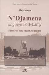 N'Djaména, naguère Fort-Lamy : histoire d'une capitale africaine - Alain Vivien