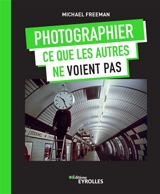 Photographier ce que les autres ne voient pas - Michael Freeman