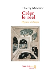 Créer le réel : hypnose et thérapie - Thierry Melchior
