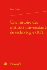 Une histoire des instituts universitaires de technologie (IUT) - Benoist Pierre