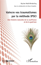 Vaincre vos traumatismes par la méthode IPSCi : une histoire naturelle de la souffrance et de la guérison - Myriam Noël-Winderling