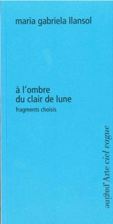 A l'ombre du clair de lune : fragments choisis - Maria Gabriela Llansol