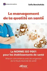 Le management de la qualité en santé : la norme ISO 9001 pour les établissements de santé : mise en concordance avec les exigences de la Haute Autorité de santé - Sofia Benchehida