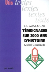 La Gascogne : 80 témoignage sur deux mille ans d'histoire : de Bordeaux aux Pyrénées, 80 textes historiques originaux en grec, latin, occitan et français (avec traductions) - Michel Grosclaude