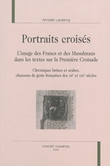 Portraits croisés : l'image des Francs et des musulmans dans les textes sur la première croisade : chroniques latines et arabes, chansons de geste françaises des XIIe et XIIIe siècles - Armelle Leclercq