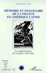 Mémoire et imaginaire de la France en Amérique latine : la commémoration du 14 Juillet, 1939-1945 - Denis Rolland