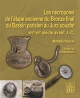 Les nécropoles de l'étape ancienne du bronze final du bassin parisien au Jura souabe : XIVe-XIIe siècles avant notre ère - Mafalda Roscio
