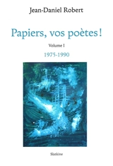 Papiers, vos poètes !. Vol. 1. 1975-1990 - Jean-Daniel Robert