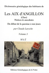 Dictionnaire généalogique des habitants de Les Aix d'Angillon (Cher) : notices & anecdotes. Vol. 3. M à Z. du début de la paroisse à nos jours. Vol. 3. M à Z - Claude Laroche