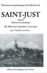 Dictionnaire généalogique des habitants de Saint-Just (Cher) : notices et anecdotes, du début de la paroisse à nos jours - Claude Laroche