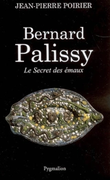 Bernard Palissy : le secret des émaux - Jean-Pierre Poirier