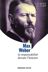 Max Weber : la responsabilité devant l'histoire - Laurent Fleury