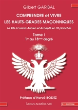 Comprendre et vivre les hauts-grades maçonniques : le rite écossais ancien et accepté en 33 planches. Vol. 1. 1er au 18e degré - Gilbert Garibal