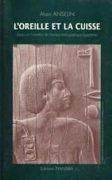 L'oreille et la cuisse : essais sur l'invention de l'écriture hiéroglyphique égyptienne - Alain Anselin