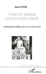 Vivre et mourir dans l'ancien Israël : anthropologie biblique de la vie et de la mort - Daniel Faivre