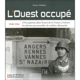 L'Ouest occupé : 1940-1944 : l'Occupation dans l'ouest de la France à travers les photos personnelles de soldats allemands - Olivier Sierra