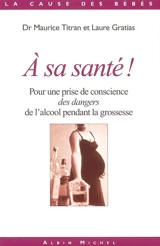 A sa santé ? : pour une prise de conscience des dangers de l'alcool pendant la grossesse - Maurice Titran
