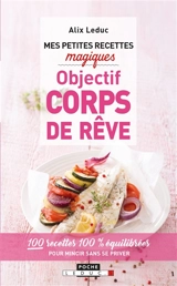 Mes petites recettes magiques objectif corps de rêve : 100 recettes 100 % équilibrées pour mincir sans se priver - Alix Leduc