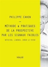 Méthode & pratiques de la prospective par les signaux faibles : détecter, libérer, créer le futur - Philippe Cahen