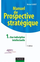 Manuel de prospective stratégique. Vol. 1. Une indiscipline intellectuelle - Michel Godet