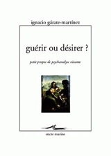 Guérir ou désirer ? : petits propos de psychanalyse vivante - Ignacio Gárate-Martínez